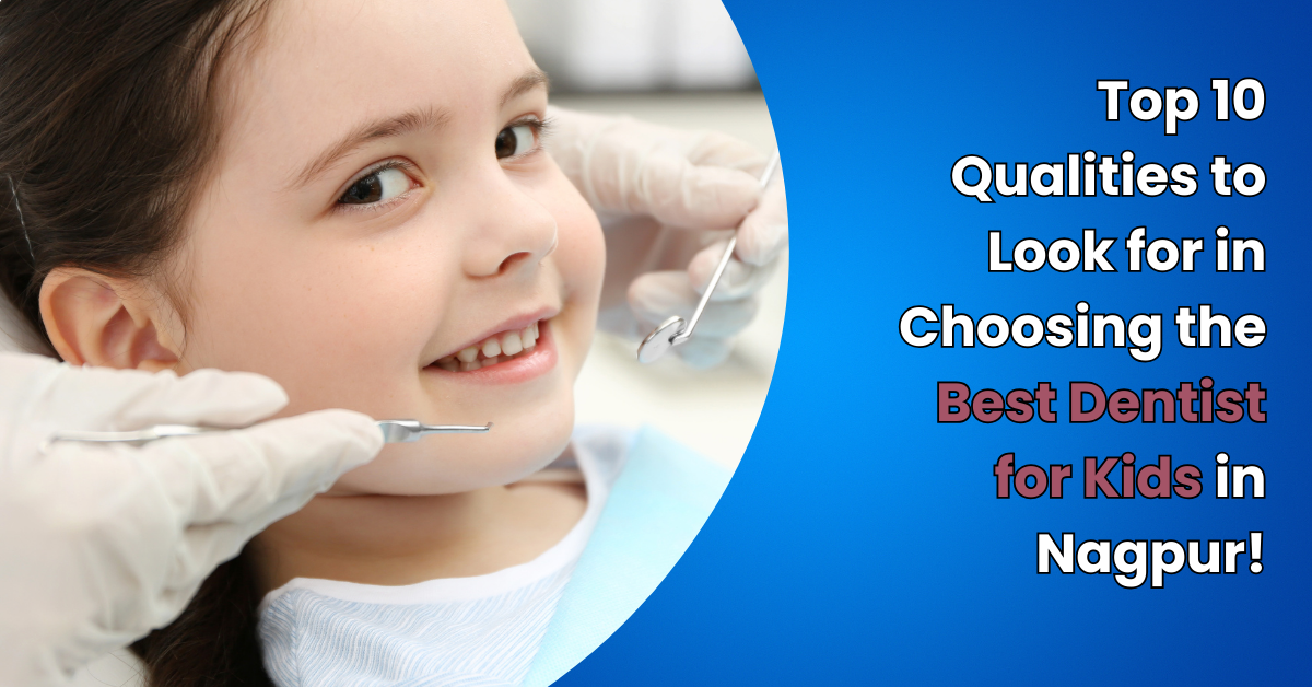 Top 10 Qualities to Look for in Choosing the Best Dentist for Kids in Nagpur!
